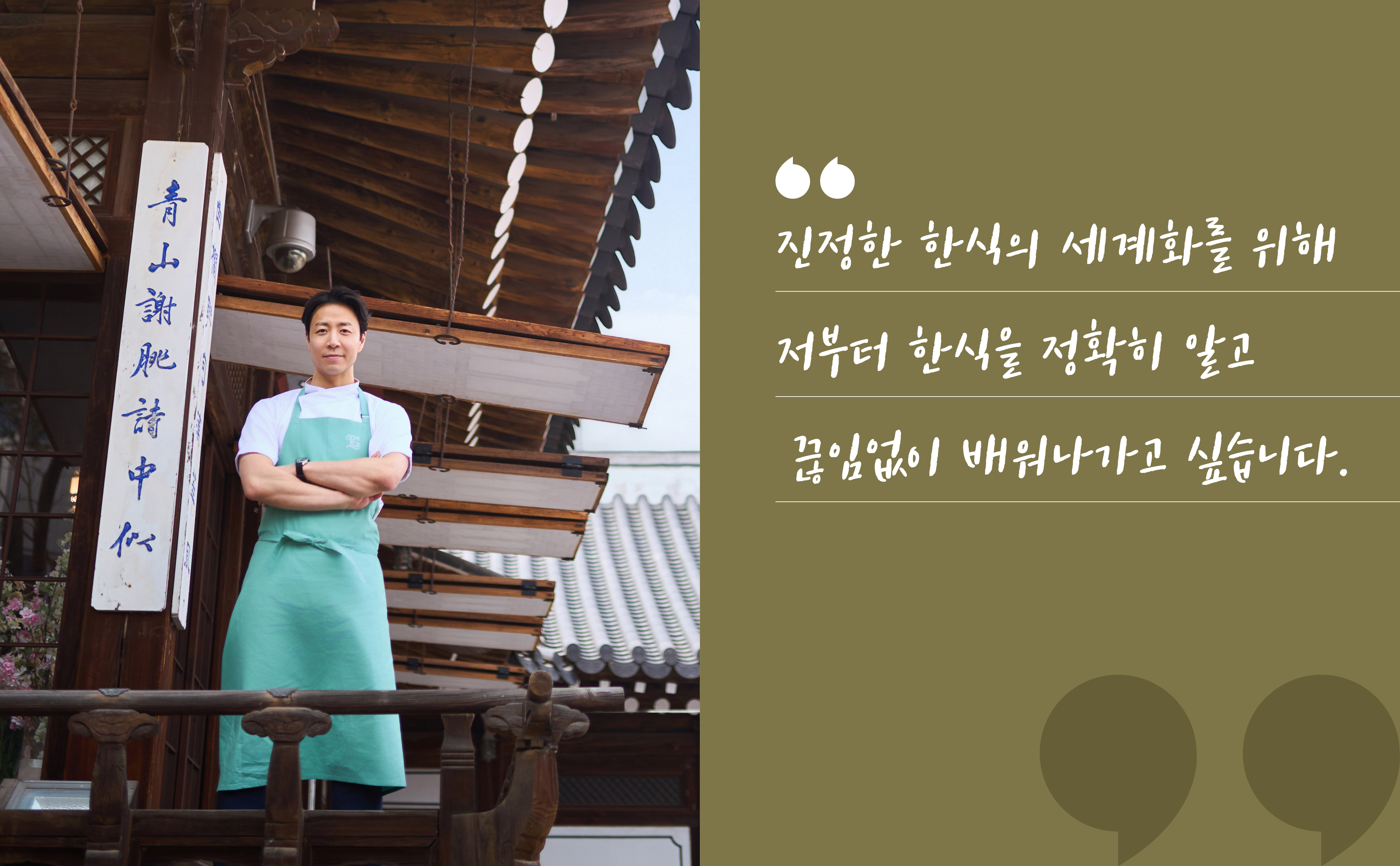 진정한 한식의 세계화를 위해 저부터 한식을 정확히 알고 끊임없이 배워나가고 싶습니다.