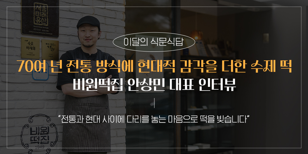 이달의 식문식답 70여 년 전통 방식에 현대적 감각을 더한 수제 떡 비원떡집 안상민 대표 인터뷰 "전통과 현대 사이에 다리를 놓는 마음으로 떡을 빚습니다"