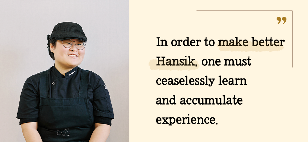 In order to make better Hansik, one must ceaselessly learn and accumulate experience.