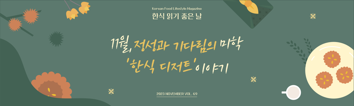 Korean Food Lifestyle Magazine 11월, 정성과 기다림의 미학 '한식 디저트' 이야기 2023 NOVEMBER VOL.69