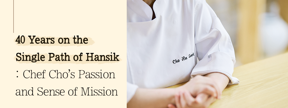 40 Years on the Single Path of Hansik : Chef Cho's Passion and Sense of Mission