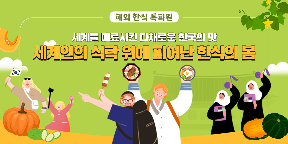 해외 한식 톡파원 세계를 매료시킨 다채로운 한국의 맛 세계인의 식탁 위에 피어난 한식의 봄