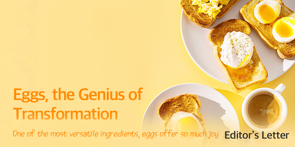 Eggs, the Genius of Transformation One of the most versatile ingredients, eggs offer so much joy Editor's Letter