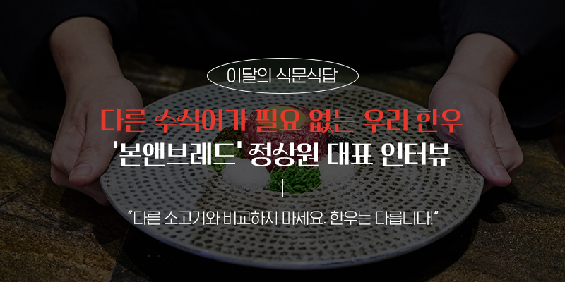 이달의 식문식답 다른 수식어가 필요 없는 우리 한우 '본앤브레드' 정상원 대표 인터뷰 "다른 소고기와 비교하지 마세요. 한우는 다릅니다!"