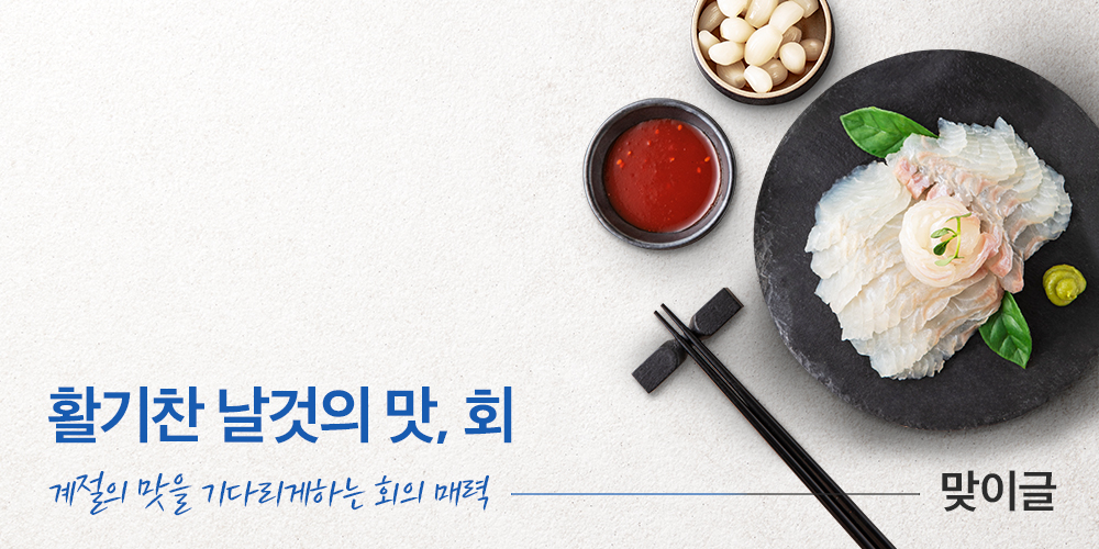 활기찬 날것의 맛, 회 계절의 맛을 기다리게하는 회의 매력 맞이글
