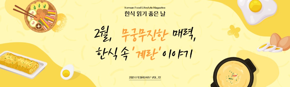 Korean Food Lifestyle Magazine 한식 읽기 좋은날 2월, 무궁무진한 매력, 한식 속 '계란' 이야기 2024 FEBRUARY VOL.72