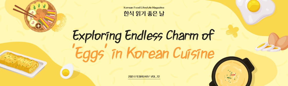 Korean Food Lifestyle Magazine 한식 읽기 좋은날 Exploring Endless Charm of 'Eggs' in Korean Cuisine 2024 FEBRUARY VOL.72