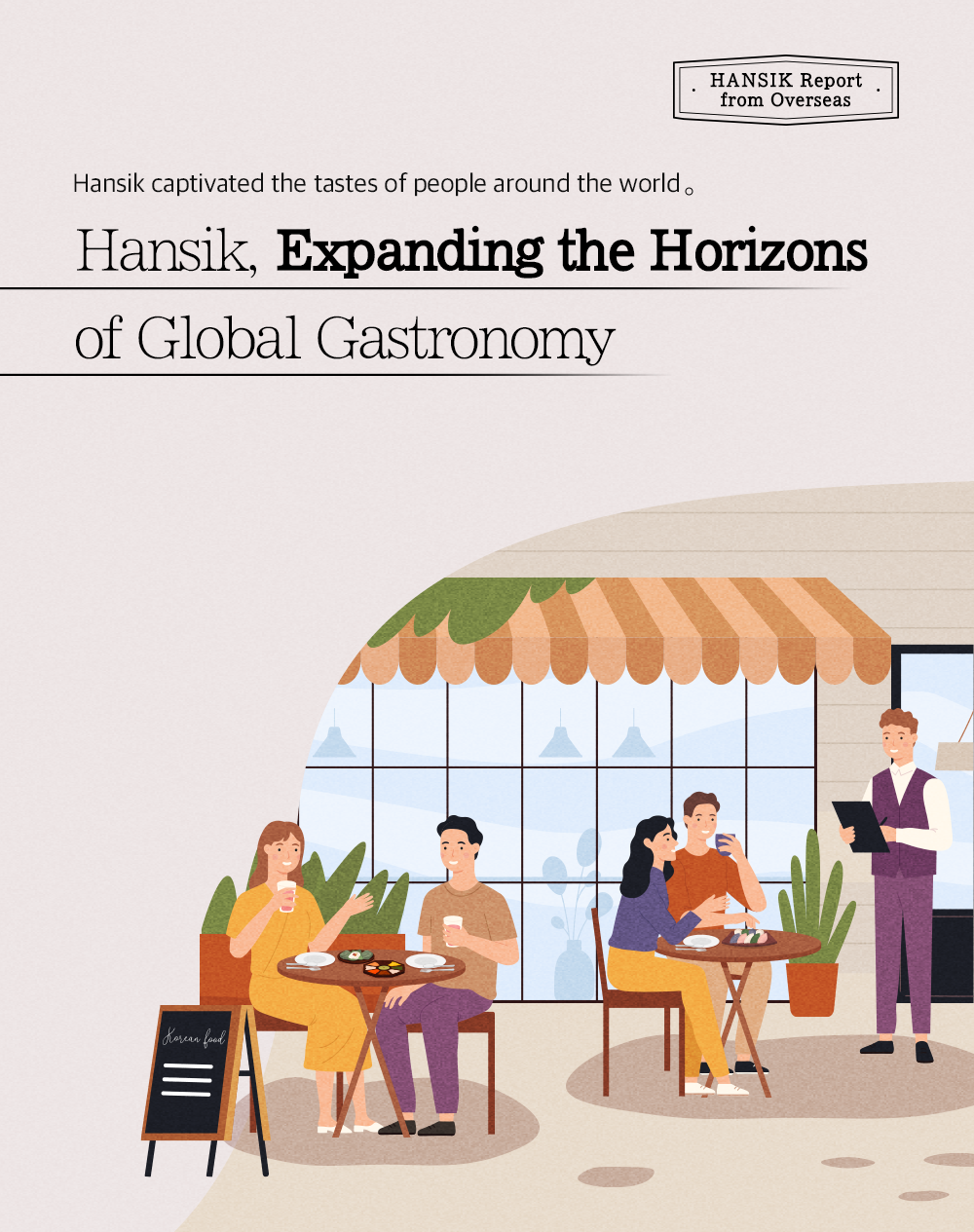 HANSIK Report from Overseas Hansik captivated the tastes of people around the world Hansik, Expanding the Horizons of Global Gastronomy 