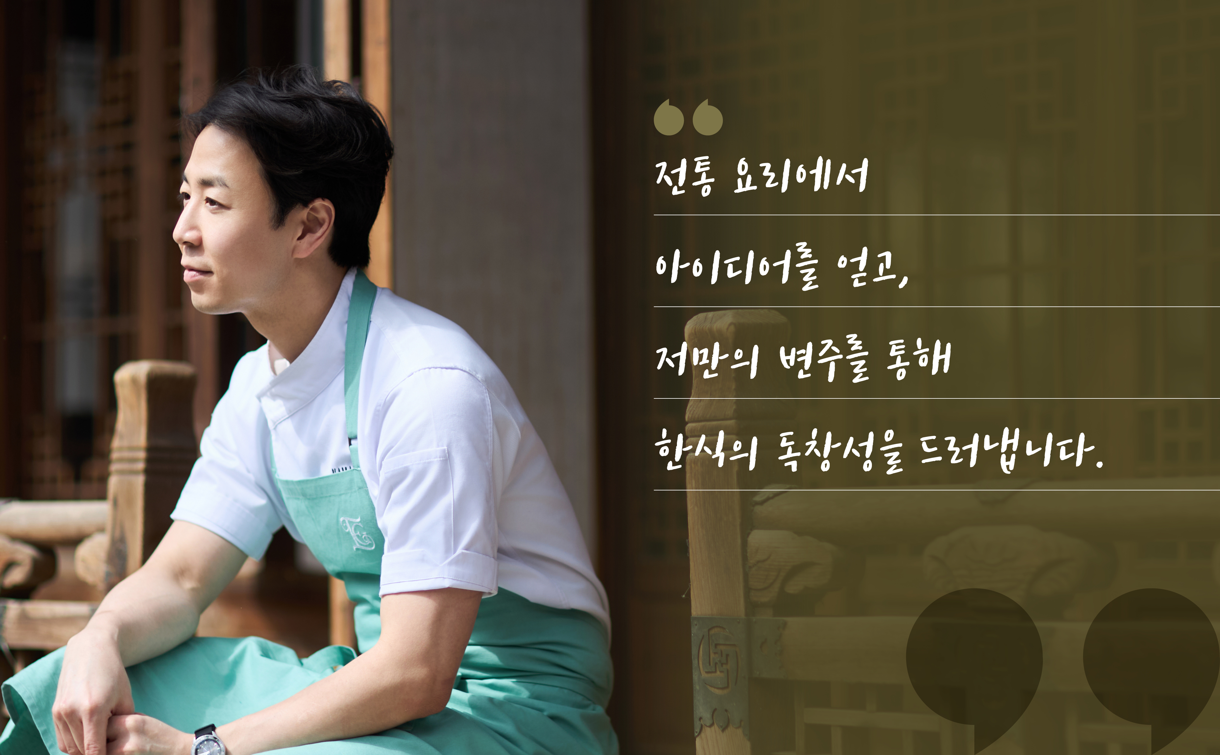 전통 요리에서 아이디어를 얻고, 저만의 변주를 통해 한식의 독창성을 드러냅니다. 