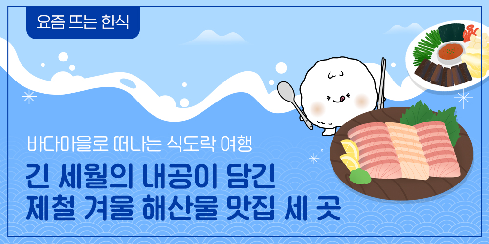 요즘 뜨는 한식. 바다마을로 떠나는 식도락 여행. 긴 세월의 내공이 담긴 제철 겨울 해산물 맛집 세 곳