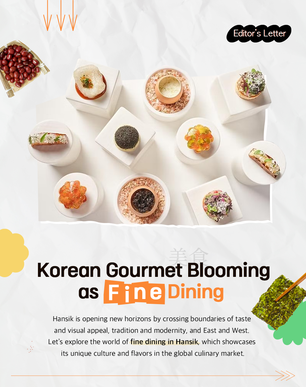 editor's letter korean gourmet blooming as fineDining Hansik is opening new horizons by crossing boundaries of taste and visual appeal, tradition and modernity, and East and West. Let's explore the world of fine dining in Hansik, which showcases its unique culture and flavors in the global culinary market.