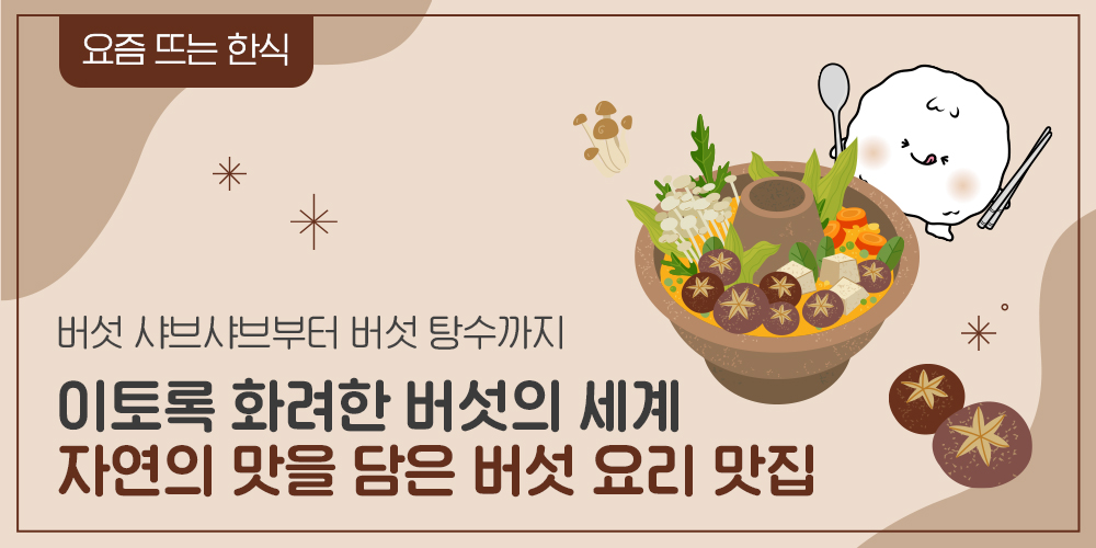 요즘 뜨는 한식. 버섯 샤브샤브부터 버섯 탕수까지, 이토록 화려한 버섯의 세계. 자연의 맛을 담은 버섯 요리 맛집