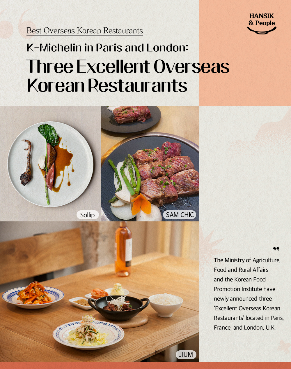 HANSIK & People Best Overseas Korean Restaurants K-Michelin in Paris and London: Three Excellent Overseas Korean Restaurants The Ministry of Agriculture, Food and Rural Affairs and the Korean Food Promotion Institute have newly announced three 'Excellent Overseas Korean Restaurants' located in Paris, France, and London, U.K.