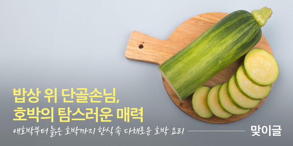 밥상 위 단골 손님 호박의 탐스러운 매력 애호박부터 늙은 호박까지 한식 속 다채로운 호박 요리 - 맞이글
