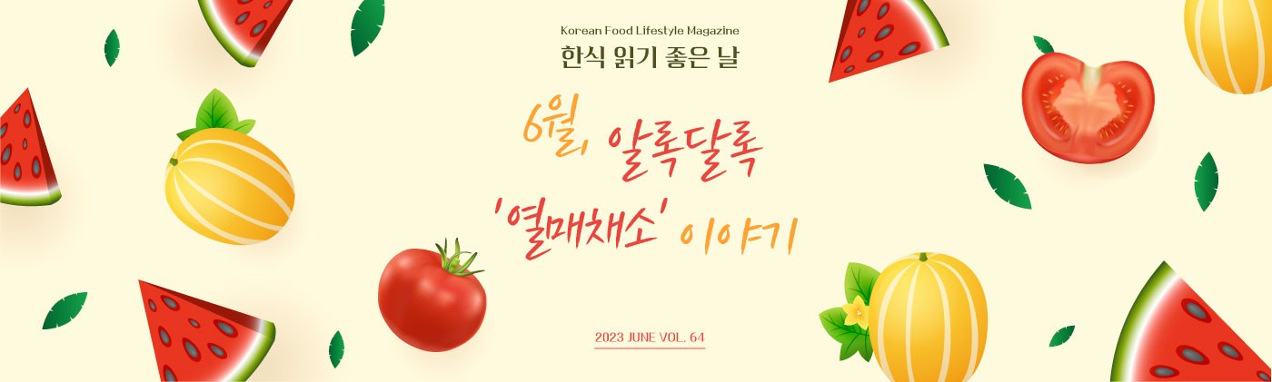 Korean Food Lifestyle Magazine 한식 읽기 좋은날 6월, 알록달록 열매채소 이야기 2023 JUNE VOL.64