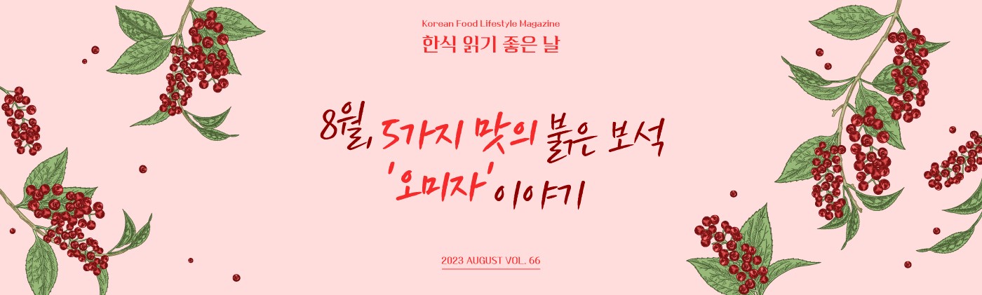 Korean Food Lifestyle Magazine 한식 읽기 좋은날 8월, 5가지 맛의 붉은 보석, 오미자 2023 AUGUST VOL.66