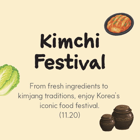 Kimchi Festival — From fresh ingredients to kimjang traditions, enjoy Korea's iconic food festival. (11.20)