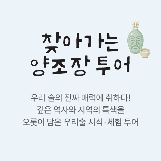 찾아가는 양조장 투어 — 우리 술의 진짜 매력에 취하다! 깊은 역사와 지역의 특색을 오롯이 담은 우리술 시음·체험 투어
