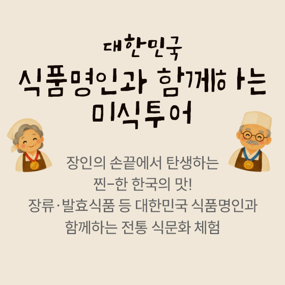 대한민국 식품명인과 함께하는 미식투어 — 장인의 손끝에서 탄생하는 찐-한 한국의 맛! 장류·발효식품 등 대한민국 식품명인과 함께하는 전통 식문화 체험