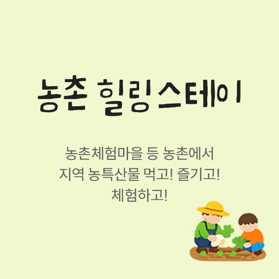 농촌 힐링스테이 — 농촌체험마을 등 농촌에서 지역 농특산물 먹고! 즐기고! 체험하기!